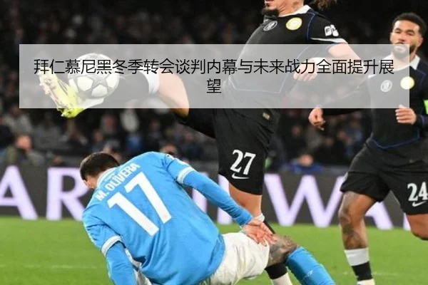 拜仁慕尼黑冬季转会谈判内幕与未来战力全面提升展望 - CROWN SPORTS