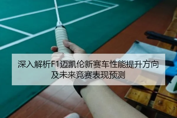 深入解析F1迈凯伦新赛车性能提升方向及未来竞赛表现预测